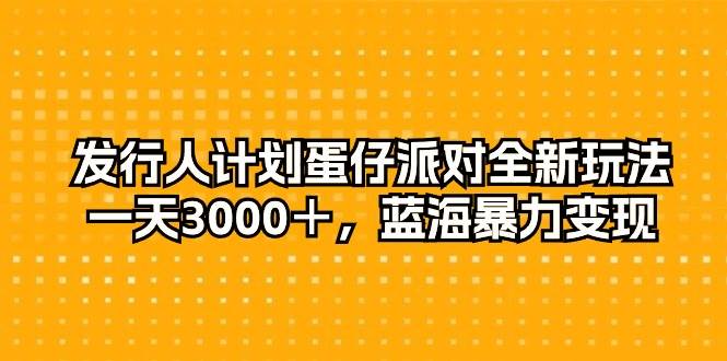 发行人计划蛋仔派对全新玩法，一天3000＋，蓝海暴力变现_优优资源网