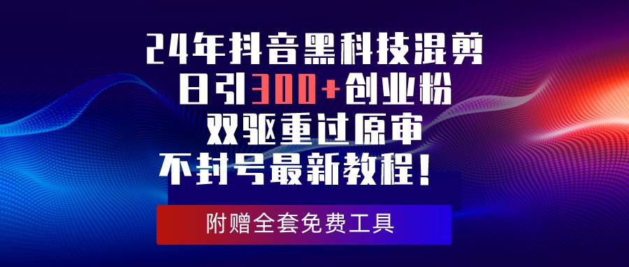 24年抖音黑科技混剪日引300+创业粉，双驱重过原审不封号最新教程！_优优资源网