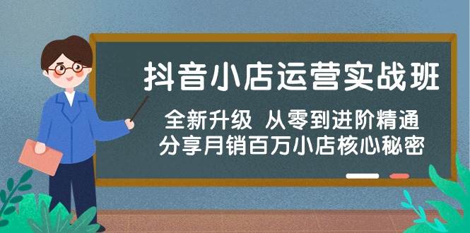 抖音小店运营实战班，全新升级 从零到进阶精通 分享月销百万小店核心秘密_优优资源网