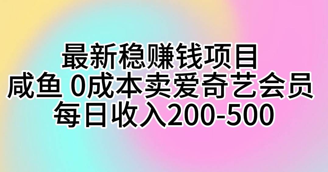 最新稳赚钱项目 咸鱼 0成本卖爱奇艺会员 每日收入200-500_优优资源网