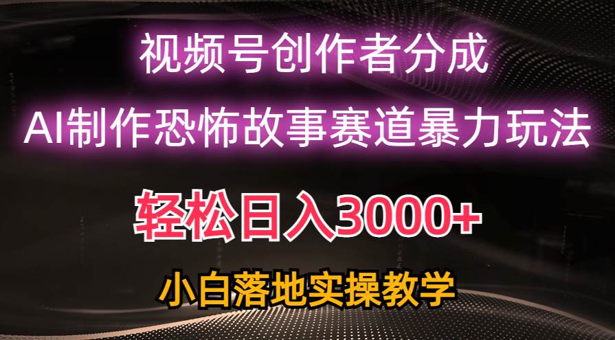 日入3000+，视频号AI恐怖故事赛道暴力玩法，轻松过原创，小白也能轻松上手_优优资源网