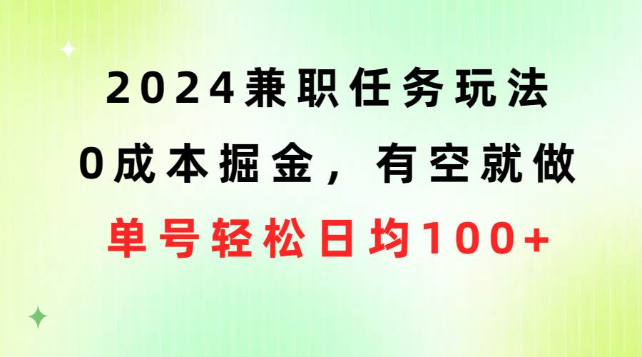 2024兼职任务玩法 0成本掘金，有空就做 单号轻松日均100+_优优资源网