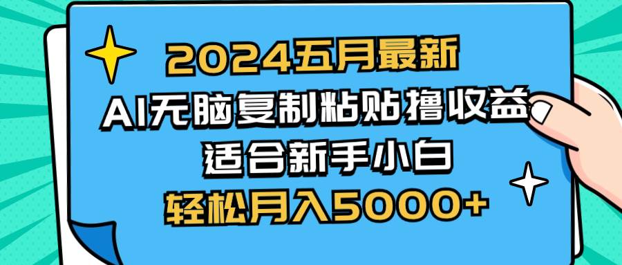 2024五月最新AI撸收益玩法 无脑复制粘贴 新手小白也能操作 轻松月入5000+_优优资源网