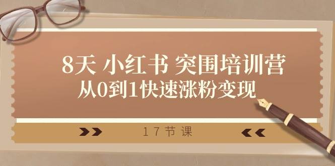 28天 小红书 突围培训营，从0到1快速涨粉变现（17节课）_优优资源网