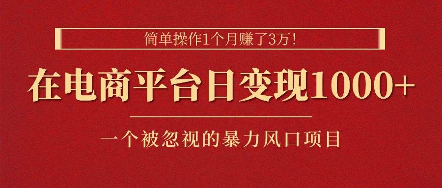 简单操作1个月赚了3万！在电商平台日变现1000+！一个被忽视的暴力风口…_优优资源网