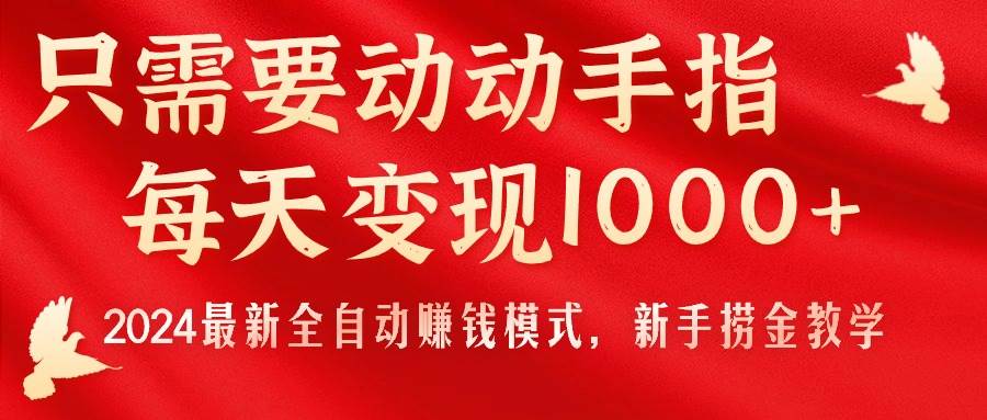 只需要动动手指，每天变现1000+，2024最新全自动赚钱模式，新手捞金教学！_优优资源网