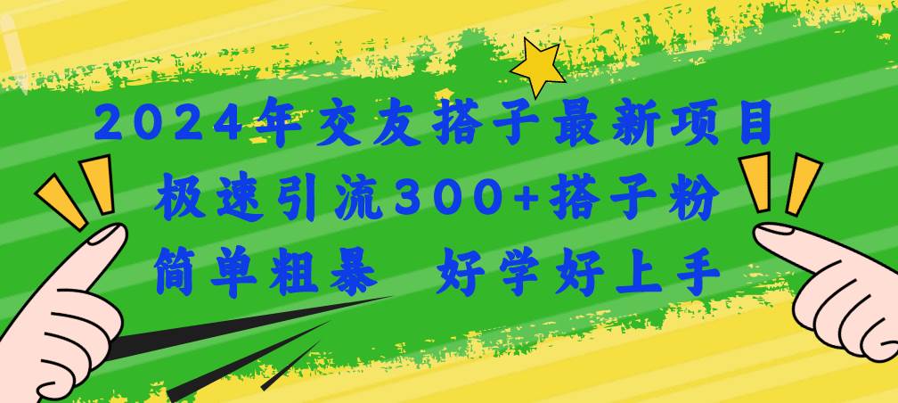 2024年交友搭子最新项目，极速引流300+搭子粉，简单粗暴，好学好上手_优优资源网