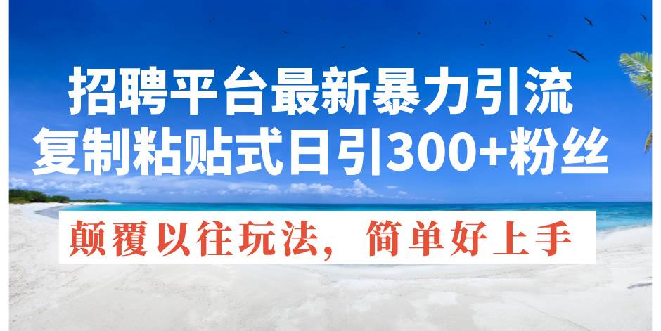 招聘平台最新暴力引流，复制粘贴式日引300+粉丝，颠覆以往垃圾玩法，简…_优优资源网