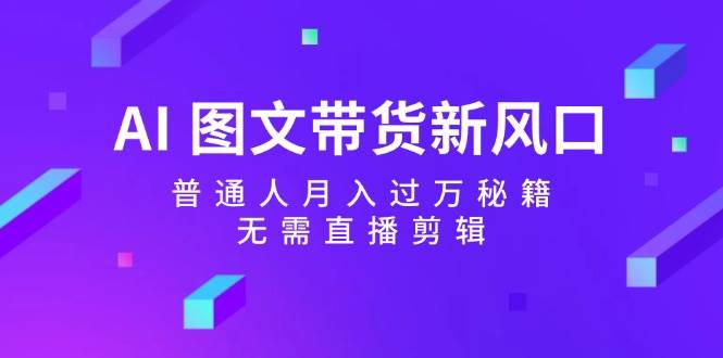 AI 图文带货新风口：普通人月入过万秘籍，无需直播剪辑_优优资源网